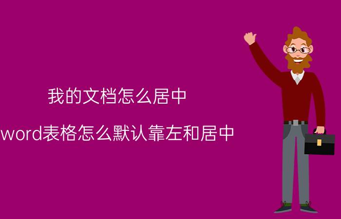 我的文档怎么居中 word表格怎么默认靠左和居中？